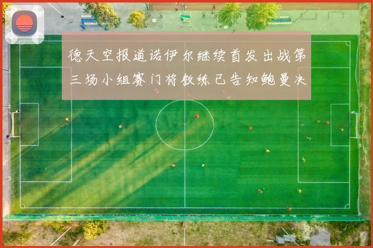 德天空报道诺伊尔继续首发出战第三场小组赛门将教练已告知鲍曼决定